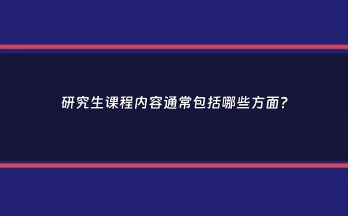 研究生课程内容通常包括哪些方面？