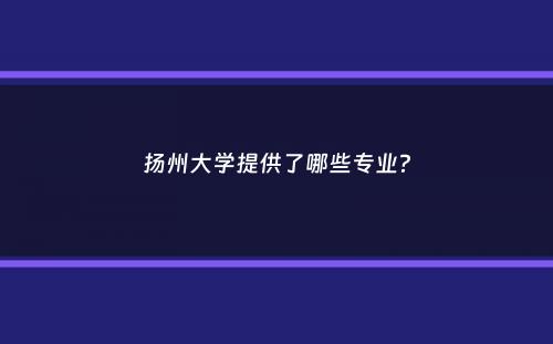 扬州大学提供了哪些专业？