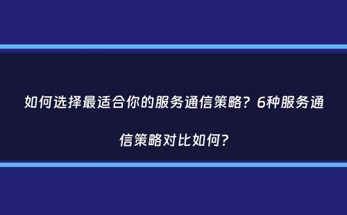 如何选择最适合你的服务通信策略？6种服务通信策略对比如何？