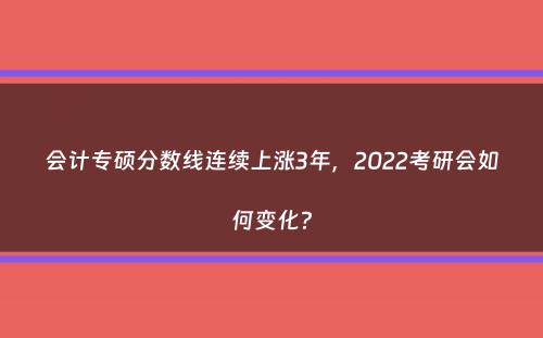 会计专硕分数线连续上涨3年，2022考研会如何变化？