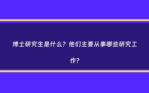 博士研究生是什么？他们主要从事哪些研究工作？