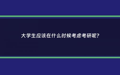 大学生应该在什么时候考虑考研呢？