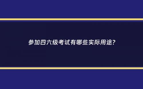 参加四六级考试有哪些实际用途？