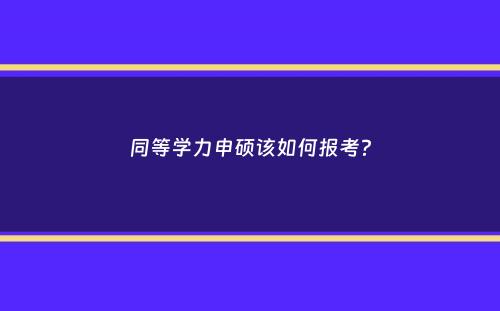 同等学力申硕该如何报考？