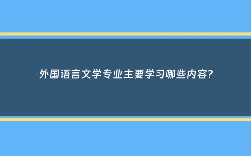 外国语言文学专业主要学习哪些内容？