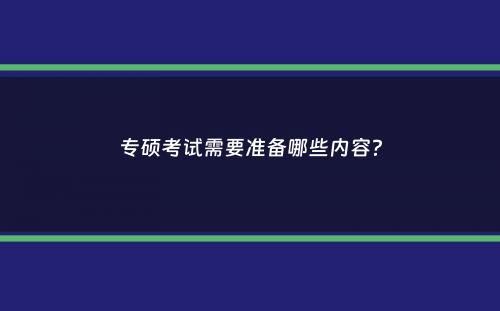 专硕考试需要准备哪些内容？