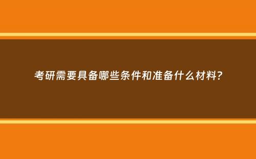 考研需要具备哪些条件和准备什么材料？