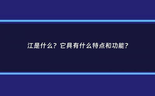 江是什么？它具有什么特点和功能？