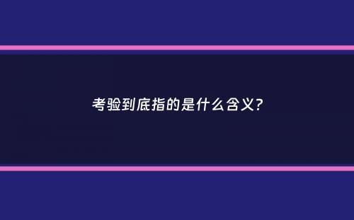 考验到底指的是什么含义？