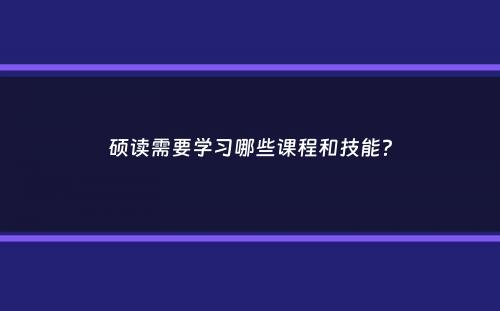 硕读需要学习哪些课程和技能？