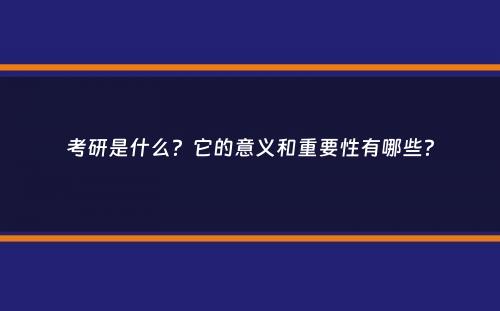 考研是什么？它的意义和重要性有哪些？