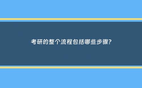 考研的整个流程包括哪些步骤？