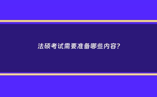 法硕考试需要准备哪些内容？