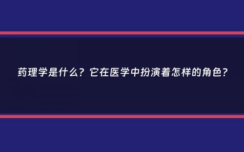 药理学是什么？它在医学中扮演着怎样的角色？