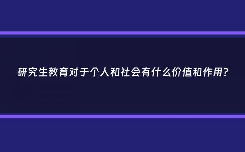 研究生教育对于个人和社会有什么价值和作用？