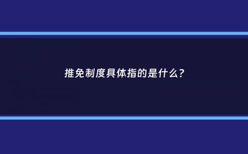 推免制度具体指的是什么？