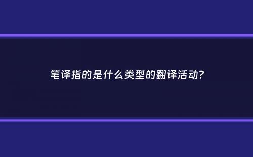 笔译指的是什么类型的翻译活动？