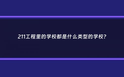 211工程里的学校都是什么类型的学校？