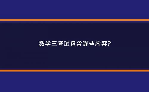 数学三考试包含哪些内容？