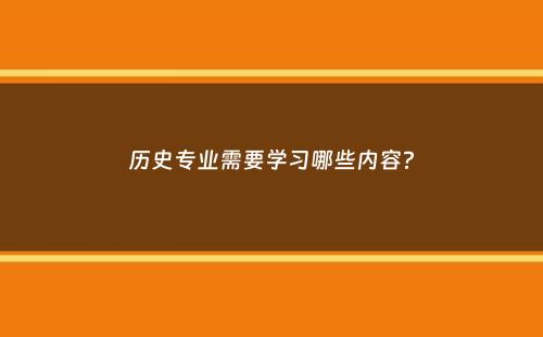 历史专业需要学习哪些内容？