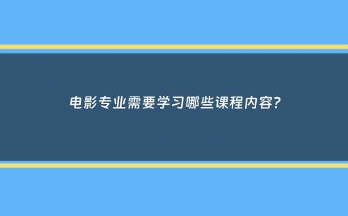 电影专业需要学习哪些课程内容？