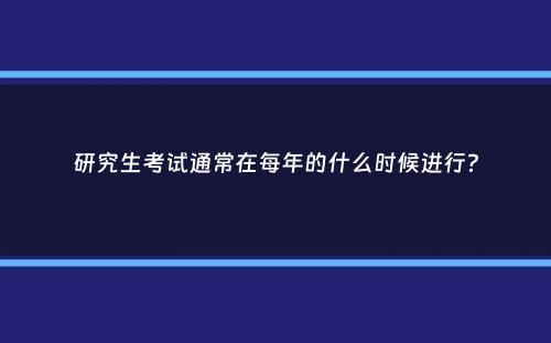 研究生考试通常在每年的什么时候进行？