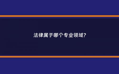 法律属于哪个专业领域？