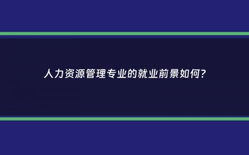 人力资源管理专业的就业前景如何？