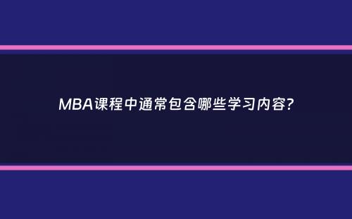 MBA课程中通常包含哪些学习内容？