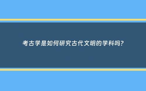 考古学是如何研究古代文明的学科吗？