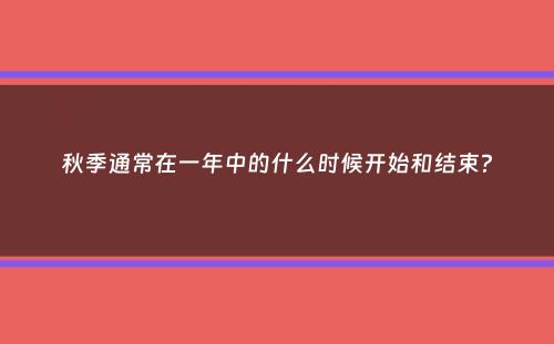 秋季通常在一年中的什么时候开始和结束？