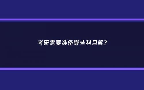 考研需要准备哪些科目呢？