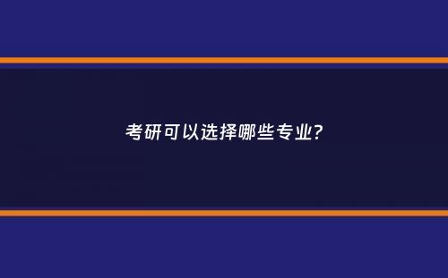 考研可以选择哪些专业？