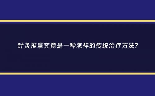 针灸推拿究竟是一种怎样的传统治疗方法？