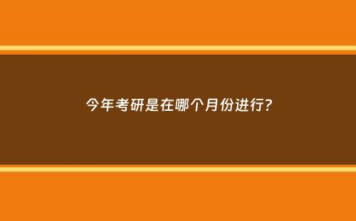 今年考研是在哪个月份进行？