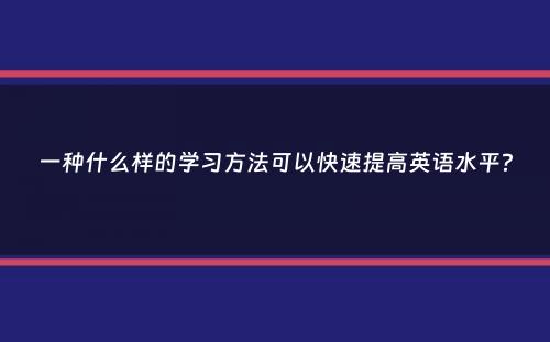 一种什么样的学习方法可以快速提高英语水平？