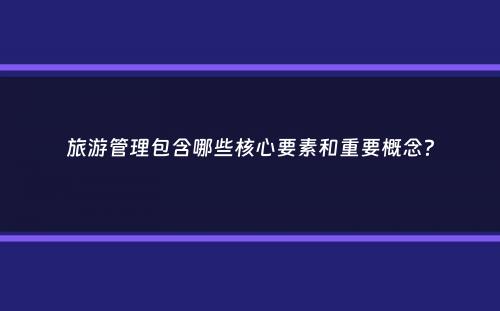 旅游管理包含哪些核心要素和重要概念？