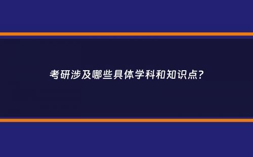 考研涉及哪些具体学科和知识点？