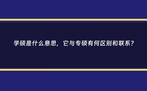 学硕是什么意思，它与专硕有何区别和联系？