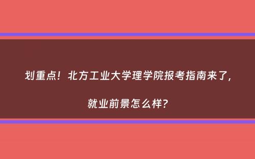 划重点！北方工业大学理学院报考指南来了，就业前景怎么样？