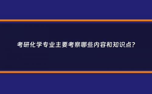 考研化学专业主要考察哪些内容和知识点？