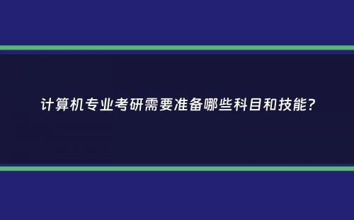 计算机专业考研需要准备哪些科目和技能？