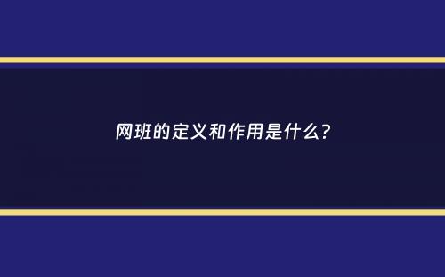 网班的定义和作用是什么？