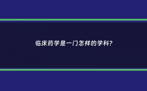 临床药学是一门怎样的学科？