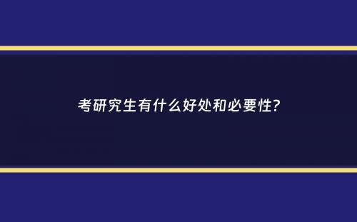 考研究生有什么好处和必要性？