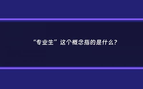 “专业生”这个概念指的是什么？