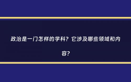 政治是一门怎样的学科？它涉及哪些领域和内容？