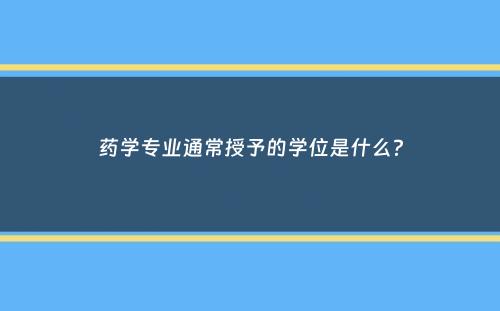 药学专业通常授予的学位是什么？