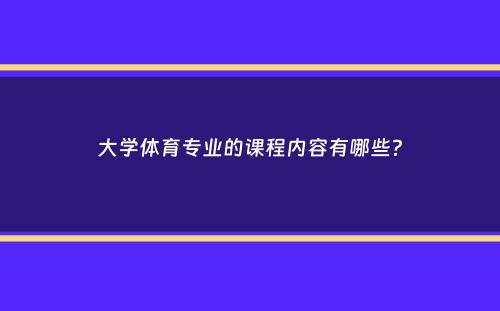 大学体育专业的课程内容有哪些？