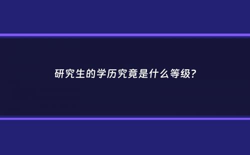 研究生的学历究竟是什么等级？